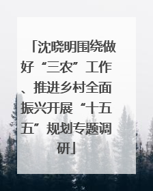 沈晓明围绕做好“三农”工作、推进乡村全面振兴开展“十五五”规划专题调研