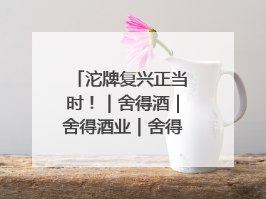 沱牌复兴正当时！｜舍得酒｜舍得酒业｜舍得老酒｜沱牌酒