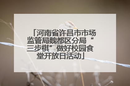 河南省许昌市市场监管局魏都区分局“三步棋”做好校园食堂开放日活动