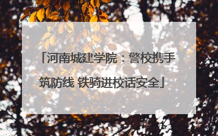 河南城建学院：警校携手筑防线 铁骑进校话安全
