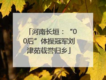 河南长垣：“00后”体操冠军刘津茹载誉归乡