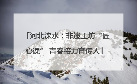 河北涞水：非遗工坊“匠心课” 青春接力育传人