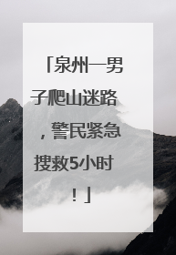 泉州一男子爬山迷路，警民紧急搜救5小时！