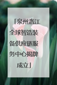 泉州洛江全球智造装备供应链服务中心揭牌成立