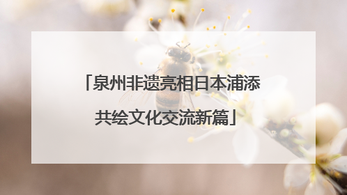 泉州非遗亮相日本浦添 共绘文化交流新篇