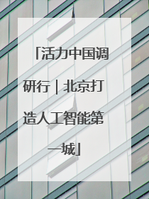 活力中国调研行｜北京打造人工智能第一城