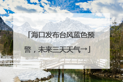 海口发布台风蓝色预警，未来三天天气→