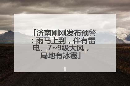 济南刚刚发布预警：雨马上到，伴有雷电、7~9级大风，局地有冰雹