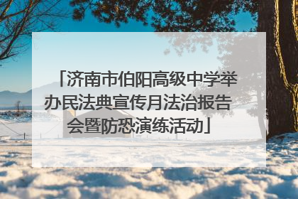 济南市伯阳高级中学举办民法典宣传月法治报告会暨防恐演练活动