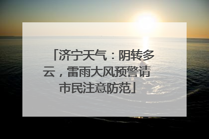 济宁天气：阴转多云，雷雨大风预警请市民注意防范