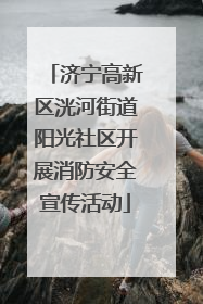 济宁高新区洸河街道阳光社区开展消防安全宣传活动