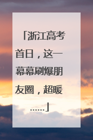 浙江高考首日，这一幕幕刷爆朋友圈，超暖……