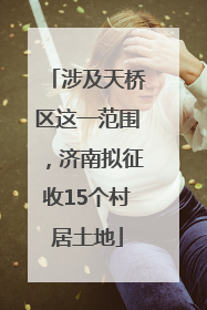 涉及天桥区这一范围，济南拟征收15个村居土地