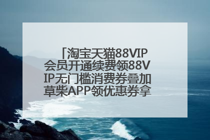 淘宝天猫88VIP会员开通续费领88VIP无门槛消费券叠加草柴APP领优惠券拿购物返利更省钱