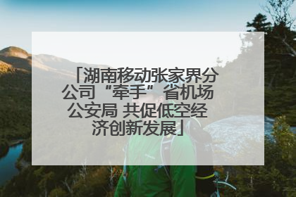 湖南移动张家界分公司“牵手”省机场公安局 共促低空经济创新发展