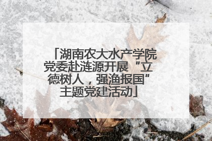 湖南农大水产学院党委赴涟源开展“立德树人，强渔报国”主题党建活动