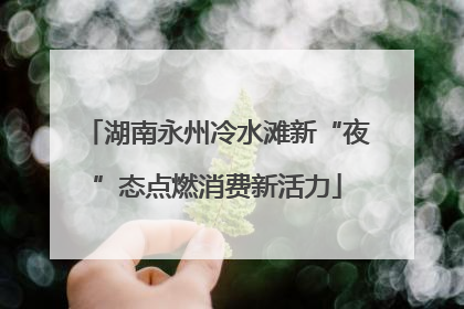 湖南永州冷水滩新“夜”态点燃消费新活力