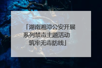 湖南湘潭公安开展系列禁毒主题活动 筑牢无毒防线