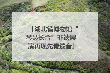湖北省博物馆“琴瑟长合”非遗展演再现先秦遗音