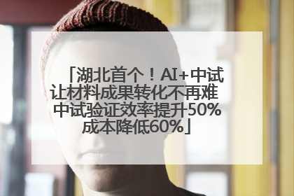 湖北首个！AI+中试让材料成果转化不再难 中试验证效率提升50%成本降低60%