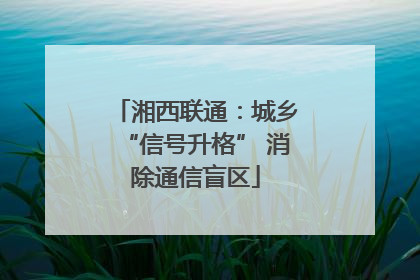 湘西联通：城乡“信号升格” 消除通信盲区