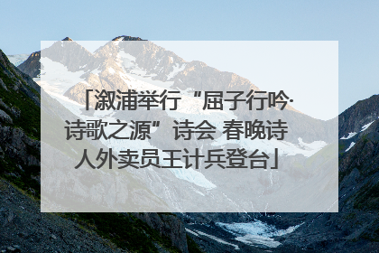 溆浦举行“屈子行吟·诗歌之源”诗会 春晚诗人外卖员王计兵登台