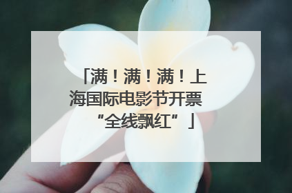 满！满！满！上海国际电影节开票“全线飘红”