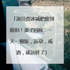 演员贾冰减肥瘦到脱相！妻子回应：一天一顿饭，运动，戒酒，就这样了