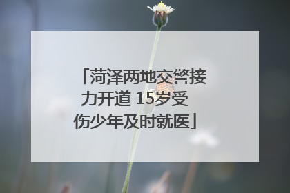 菏泽两地交警接力开道 15岁受伤少年及时就医