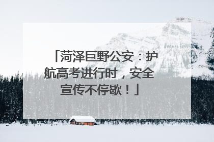 菏泽巨野公安：护航高考进行时，安全宣传不停歇！