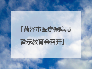菏泽市医疗保障局警示教育会召开