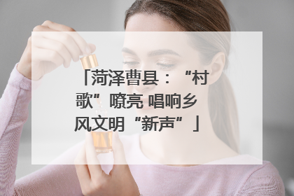 菏泽曹县：“村歌”嘹亮 唱响乡风文明“新声”
