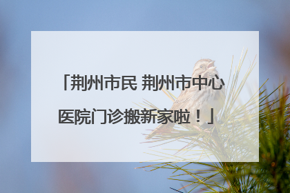 荆州市民 荆州市中心医院门诊搬新家啦！