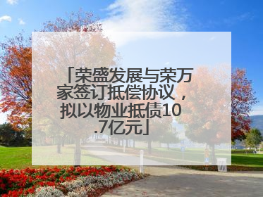 荣盛发展与荣万家签订抵偿协议，拟以物业抵债10.7亿元