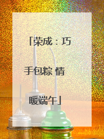 荣成：巧手包粽 情暖端午