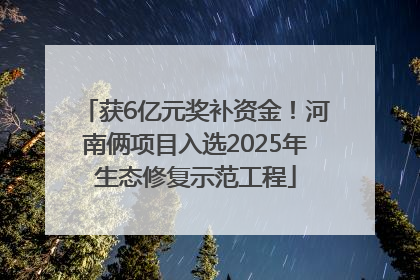 获6亿元奖补资金！河南俩项目入选2025年生态修复示范工程