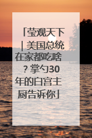 莹观天下｜美国总统在家都吃啥？掌勺30年的白宫主厨告诉你