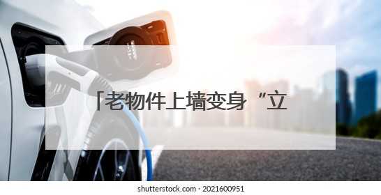 老物件上墙变身“立体时光簿”，小巷改造成“网红打卡地”