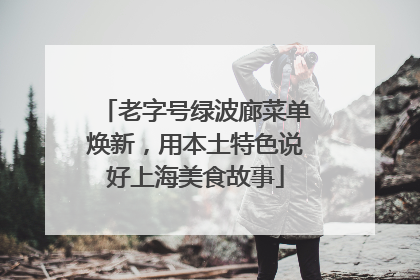 老字号绿波廊菜单焕新，用本土特色说好上海美食故事