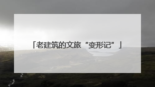 老建筑的文旅“变形记”