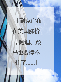 耐克宣布在美国涨价，阿迪、彪马也要撑不住了……
