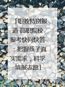 职教特别报道·高职院校报考快问快答：把握孩子真实需求，科学填报志愿
