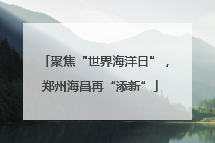 聚焦“世界海洋日”，郑州海昌再“添新”