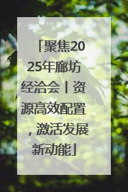 聚焦2025年廊坊经洽会丨资源高效配置，激活发展新动能