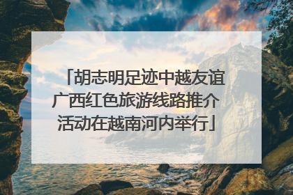 胡志明足迹中越友谊广西红色旅游线路推介活动在越南河内举行