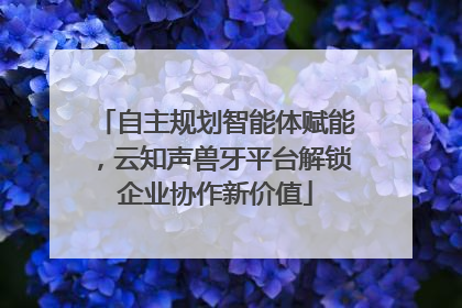 自主规划智能体赋能，云知声兽牙平台解锁企业协作新价值