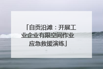 自贡沿滩：开展工业企业有限空间作业应急救援演练