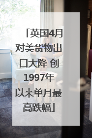 英国4月对美货物出口大降 创1997年以来单月最高跌幅