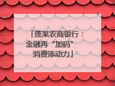 蓬莱农商银行：金融再“加码” 消费添动力