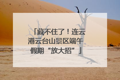 藏不住了！连云港云台山景区端午假期“放大招”